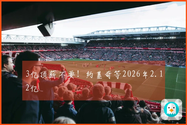 3亿顶薪不要！约基奇等2026年2.12亿