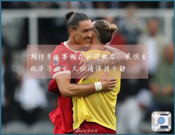 期待季后赛瀚森获得舞台，展现自我学习成长 文班请保持冷静
