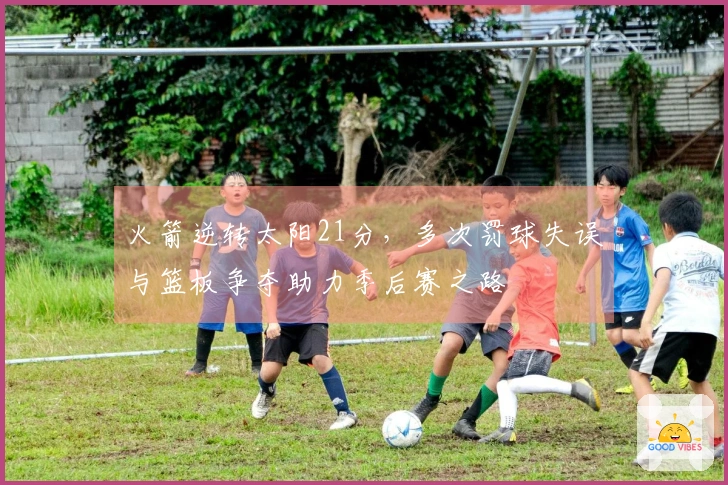 火箭逆转太阳21分，多次罚球失误与篮板争夺助力季后赛之路