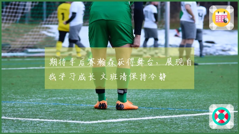 期待季后赛瀚森获得舞台，展现自我学习成长 文班请保持冷静