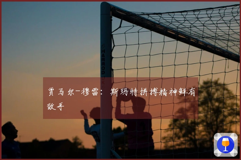 贾马尔-穆雷：斯玛特拼搏精神鲜有敌手