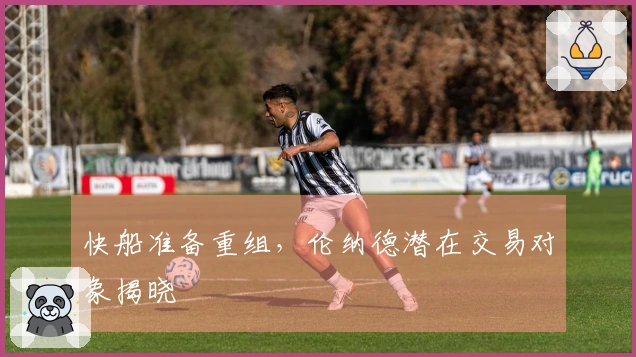 快船准备重组，伦纳德潜在交易对象揭晓