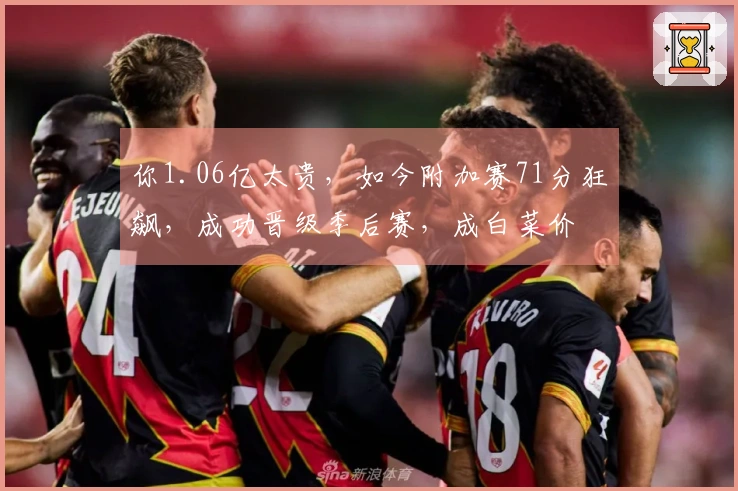 你1.06亿太贵，如今附加赛71分狂飙，成功晋级季后赛，成白菜价