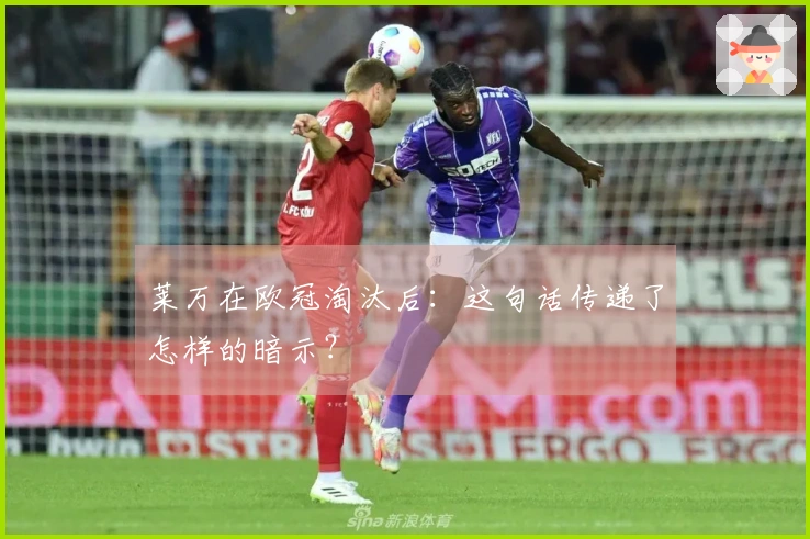 莱万在欧冠淘汰后：这句话传递了怎样的暗示？