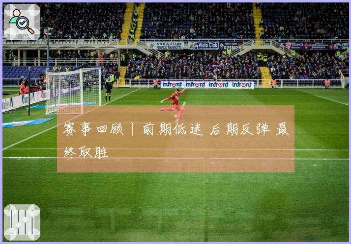 赛事回顾丨前期低迷 后期反弹 最终取胜