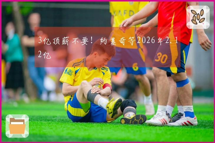 3亿顶薪不要！约基奇等2026年2.12亿