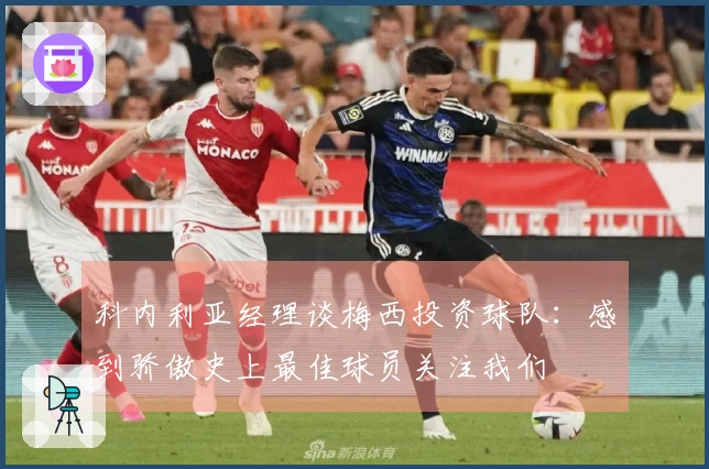 科内利亚经理谈梅西投资球队：感到骄傲史上最佳球员关注我们