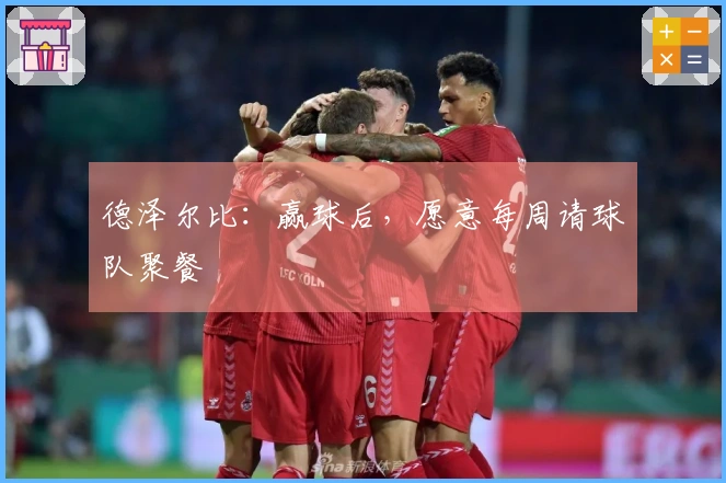 德泽尔比：赢球后，愿意每周请球队聚餐