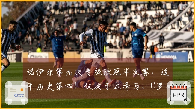 诺伊尔第九次晋级欧冠半决赛，追平历史第四！仅次于本泽马、C罗、克罗斯