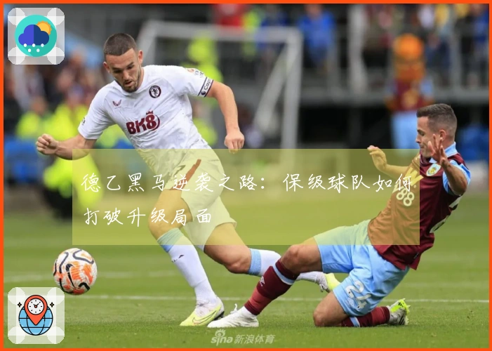 德乙黑马逆袭之路：保级球队如何打破升级局面