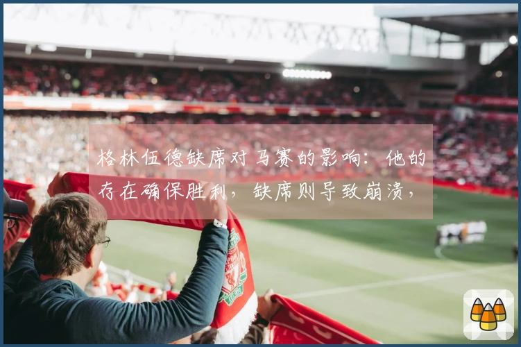 格林伍德缺席对马赛的影响：他的存在确保胜利，缺席则导致崩溃，曼联球迷感到深深遗憾