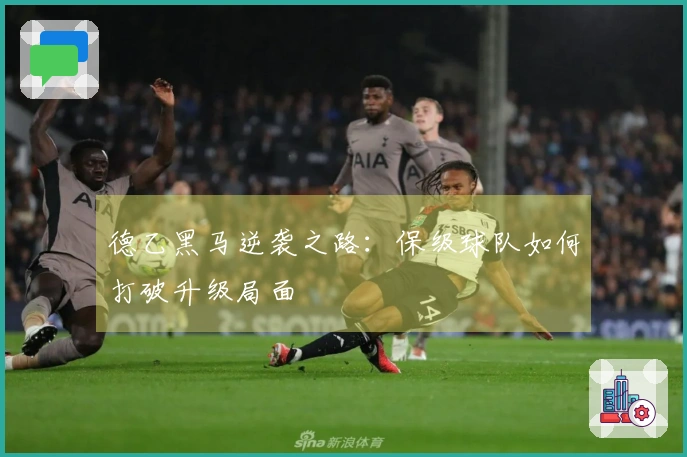 德乙黑马逆袭之路：保级球队如何打破升级局面