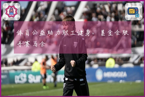 体育公益助力职工健身，基金会联手赛马会