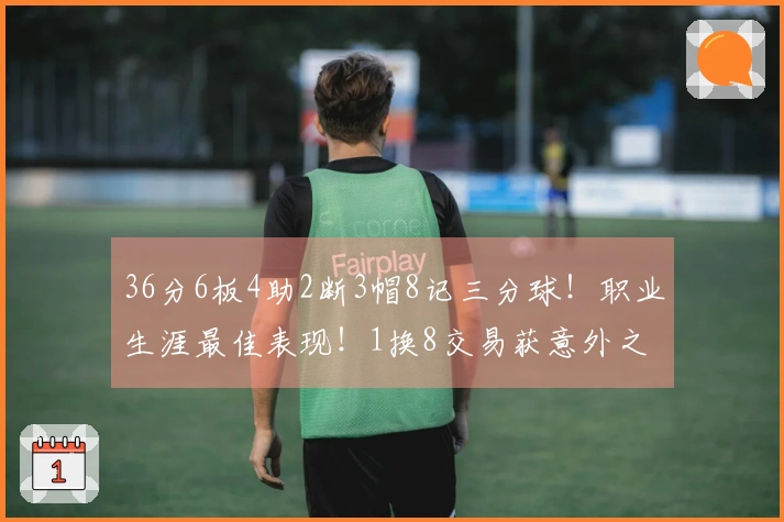 36分6板4助2断3帽8记三分球！职业生涯最佳表现！1换8交易获意外之喜