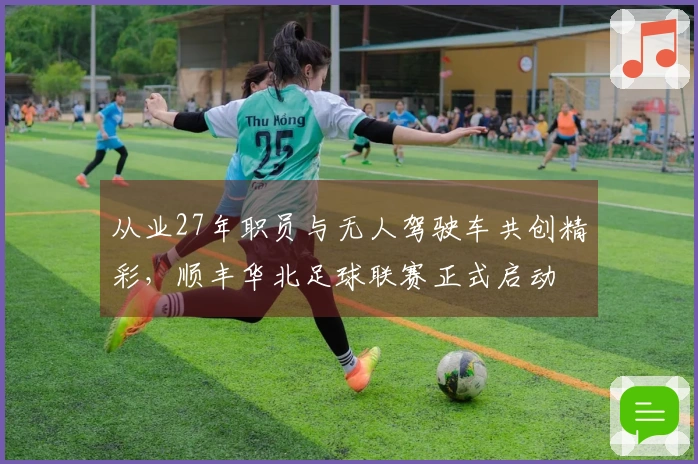 从业27年职员与无人驾驶车共创精彩，顺丰华北足球联赛正式启动