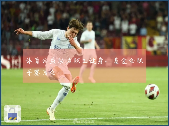 体育公益助力职工健身，基金会联手赛马会