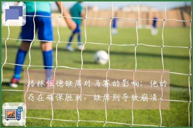 格林伍德缺席对马赛的影响：他的存在确保胜利，缺席则导致崩溃，曼联球迷感到深深遗憾